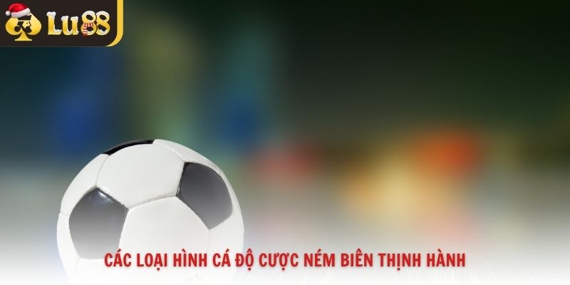 Các loại hình cá độ cược ném biên thịnh hành