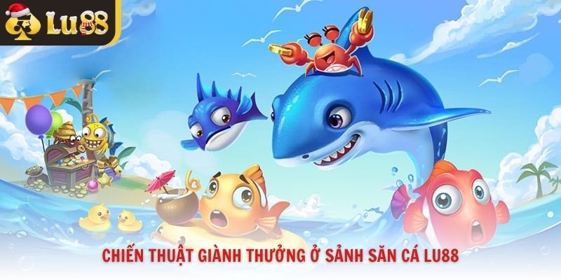 Chiến thuật giành thưởng ở sảnh săn cá Lu88