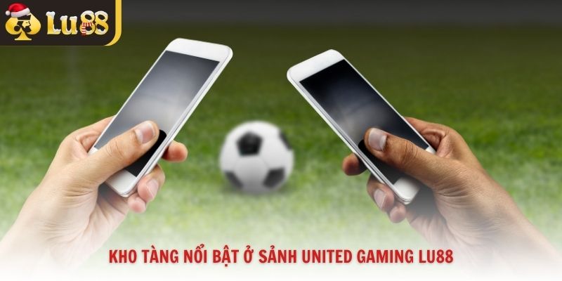 Kho tàng nổi bật ở sảnh united gaming Lu88