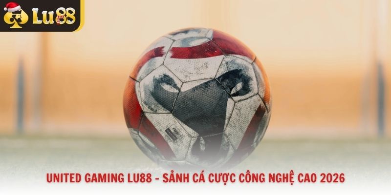United Gaming Lu88 – Sảnh Cá Cược Công Nghệ Cao 2026
