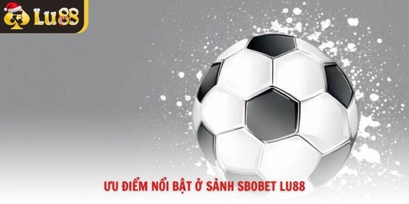 Ưu điểm nổi bật ở sảnh sbobet Lu88